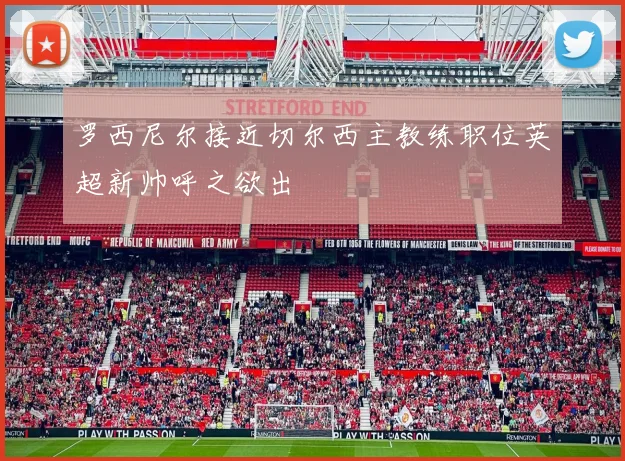 罗西尼尔接近切尔西主教练职位英超新帅呼之欲出