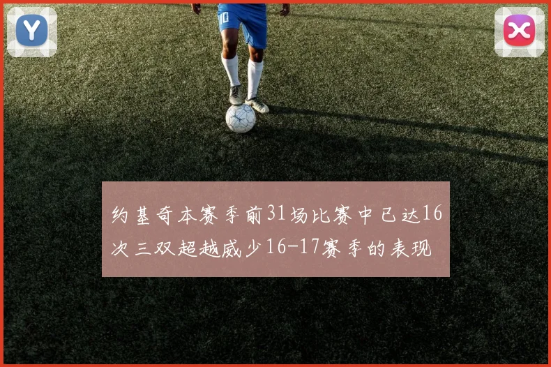 约基奇本赛季前31场比赛中已达16次三双超越威少16-17赛季的表现