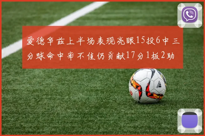 爱德华兹上半场表现亮眼15投6中三分球命中率不佳仍贡献17分1板2助