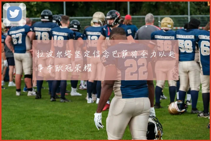 拉波尔塔坚定信念巴萨将全力以赴争夺欧冠荣耀