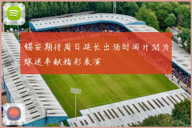 锡安期待周日延长出场时间计划为球迷奉献精彩表演