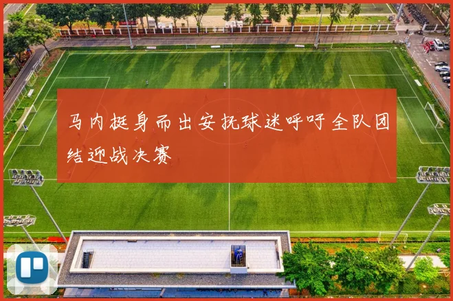 马内挺身而出安抚球迷呼吁全队团结迎战决赛