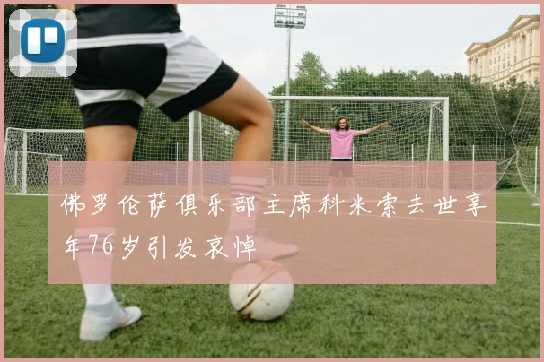 佛罗伦萨俱乐部主席科米索去世享年76岁引发哀悼
