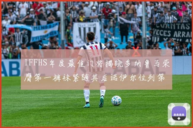 IFFHS年度最佳门将揭晓多纳鲁马荣膺第一裤袜紧随其后诺伊尔位列第四大马丁第七名