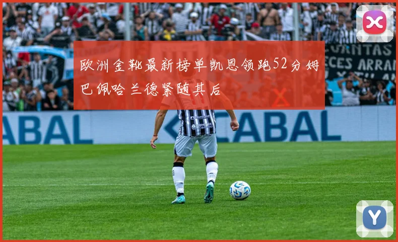 欧洲金靴最新榜单凯恩领跑52分姆巴佩哈兰德紧随其后