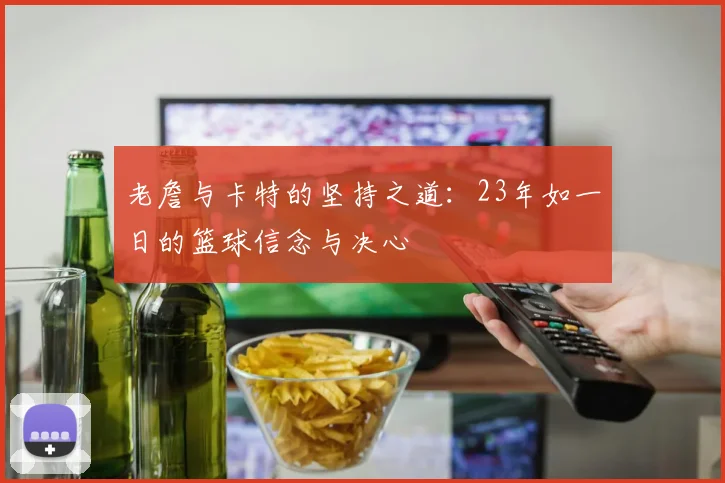 老詹与卡特的坚持之道：23年如一日的篮球信念与决心