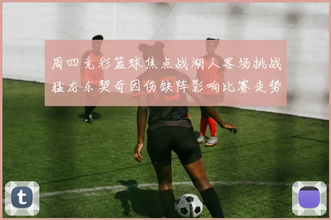 周四竞彩篮球焦点战湖人客场挑战猛龙东契奇因伤缺阵影响比赛走势