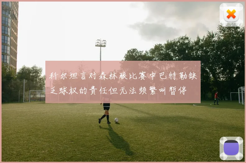 科尔坦言对森林狼比赛中巴特勒缺乏球权的责任但无法频繁叫暂停