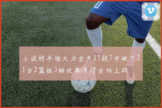 小波特半场火力全开11投7中砍下21分2篮板3助攻单节得分均上双