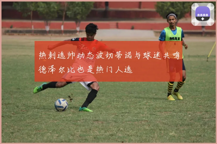 热刺选帅动态波切蒂诺与球迷共鸣德泽尔比也是热门人选
