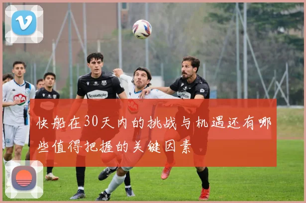 快船在30天内的挑战与机遇还有哪些值得把握的关键因素