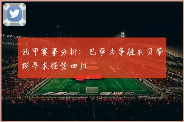 西甲赛事分析：巴萨力争胜利贝蒂斯寻求强势回归